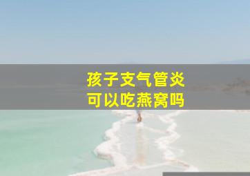 孩子支气管炎可以吃燕窝吗