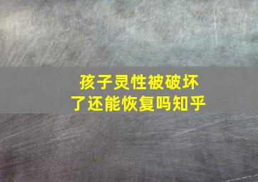 孩子灵性被破坏了还能恢复吗知乎