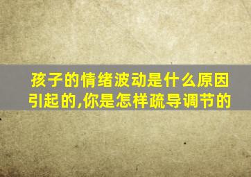 孩子的情绪波动是什么原因引起的,你是怎样疏导调节的