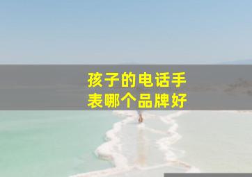 孩子的电话手表哪个品牌好