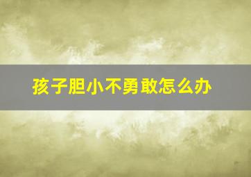 孩子胆小不勇敢怎么办