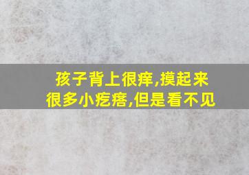 孩子背上很痒,摸起来很多小疙瘩,但是看不见