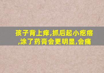 孩子背上痒,抓后起小疙瘩,涂了药膏会更明显,会痛