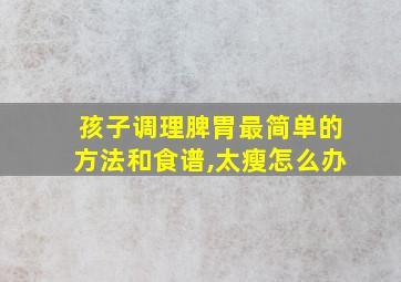 孩子调理脾胃最简单的方法和食谱,太瘦怎么办