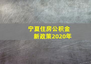 宁夏住房公积金新政策2020年