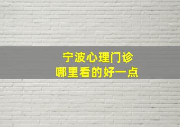 宁波心理门诊哪里看的好一点