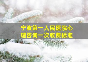 宁波第一人民医院心理咨询一次收费标准