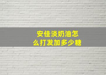 安佳淡奶油怎么打发加多少糖