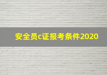 安全员c证报考条件2020