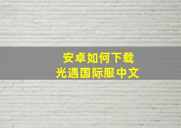 安卓如何下载光遇国际服中文