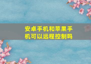 安卓手机和苹果手机可以远程控制吗