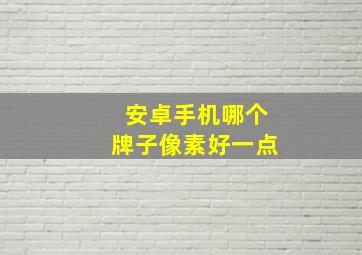 安卓手机哪个牌子像素好一点