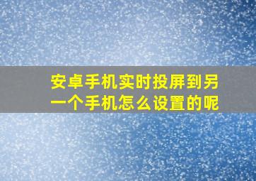 安卓手机实时投屏到另一个手机怎么设置的呢