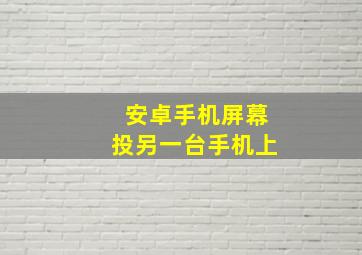 安卓手机屏幕投另一台手机上