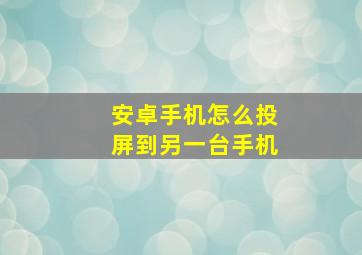 安卓手机怎么投屏到另一台手机