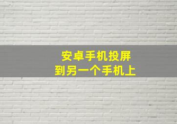 安卓手机投屏到另一个手机上