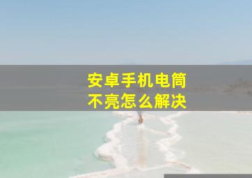 安卓手机电筒不亮怎么解决