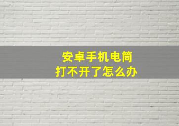 安卓手机电筒打不开了怎么办