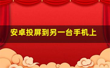 安卓投屏到另一台手机上