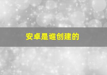 安卓是谁创建的