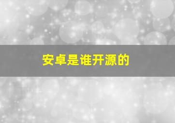 安卓是谁开源的