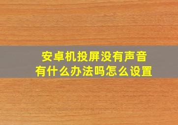 安卓机投屏没有声音有什么办法吗怎么设置