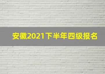 安徽2021下半年四级报名