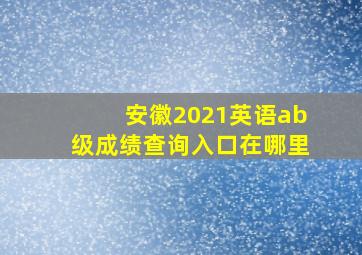 安徽2021英语ab级成绩查询入口在哪里