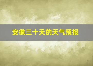 安徽三十天的天气预报