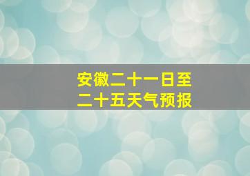 安徽二十一日至二十五天气预报