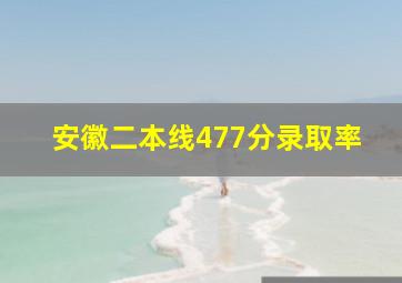 安徽二本线477分录取率