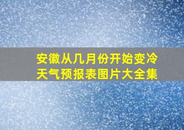 安徽从几月份开始变冷天气预报表图片大全集