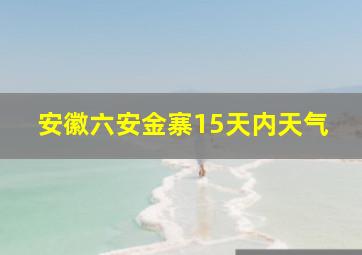 安徽六安金寨15天内天气