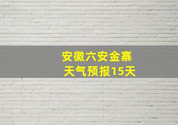 安徽六安金寨天气预报15天