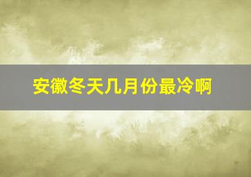 安徽冬天几月份最冷啊