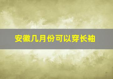 安徽几月份可以穿长袖