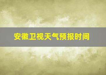 安徽卫视天气预报时间