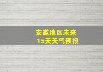 安徽地区未来15天天气预报