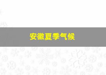 安徽夏季气候