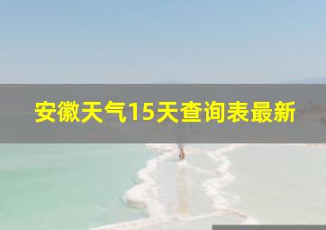 安徽天气15天查询表最新