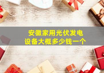 安徽家用光伏发电设备大概多少钱一个