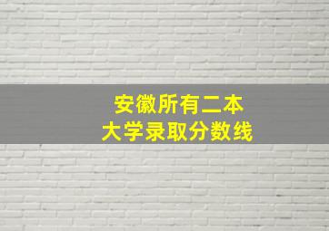 安徽所有二本大学录取分数线