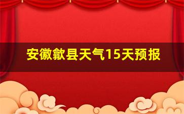 安徽歙县天气15天预报