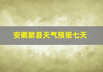 安徽歙县天气预报七天