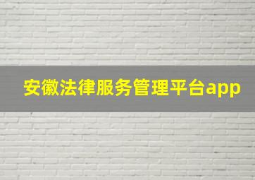 安徽法律服务管理平台app