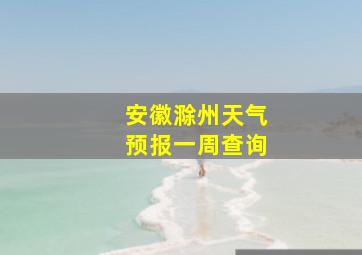 安徽滁州天气预报一周查询