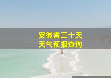 安徽省三十天天气预报查询