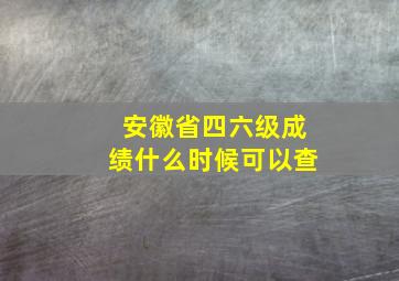 安徽省四六级成绩什么时候可以查