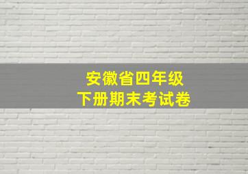 安徽省四年级下册期末考试卷