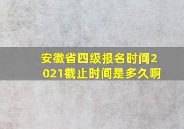 安徽省四级报名时间2021截止时间是多久啊